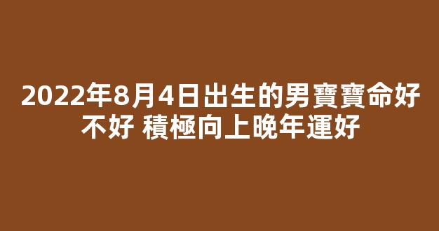 2022年8月4日出生的男寶寶命好不好 積極向上晚年運好